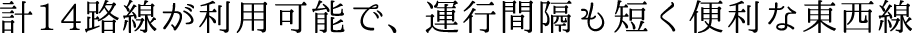 計14路線が利用可能で、運行間隔も短く便利な東西線