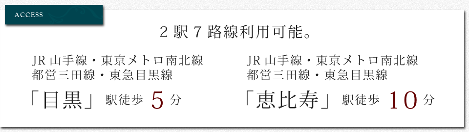 2駅7路線利用可能。JR山手線・東京メトロ南北線・都営三田線・東急目黒線「目黒」駅徒歩5分／JR山手線・埼京線・東京メトロ日比谷線「恵比寿」駅徒歩10分