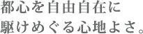 都心を自由自在に駆けめぐる心地よさ